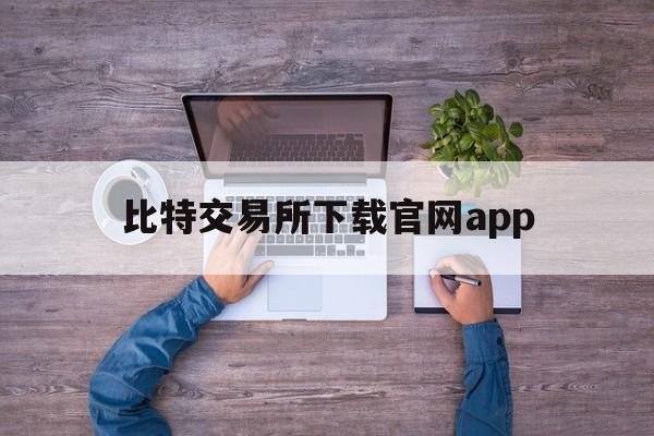 关于比特交易所下载官网app的信息