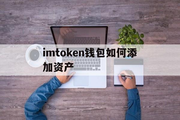 imtoken钱包如何添加资产、imtoken钱包怎么绑定银行卡