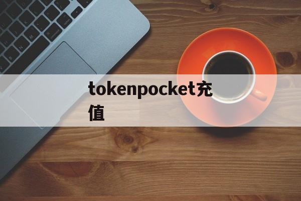 tokenpocket充值、tokenpocket是什么意思