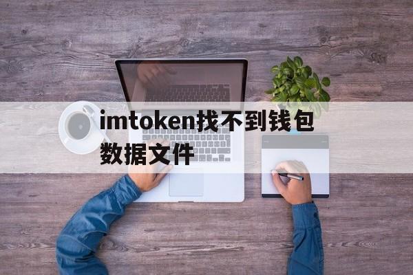 imtoken找不到钱包数据文件的简单介绍