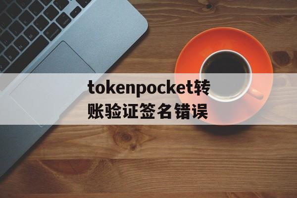 包含tokenpocket转账验证签名错误的词条