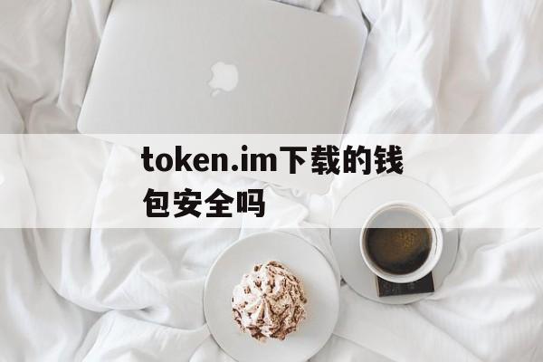 token.im下载的钱包安全吗、token imdownload