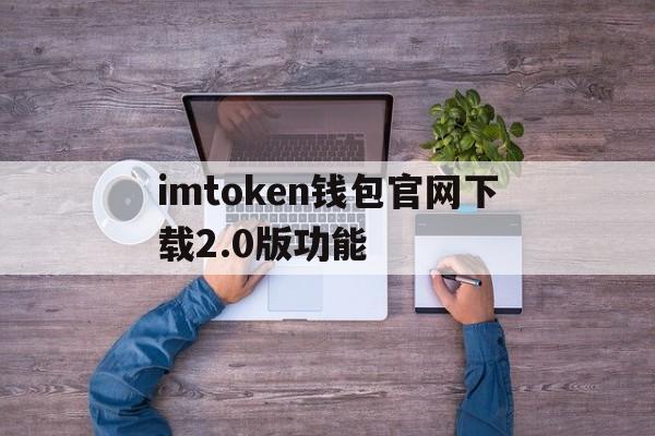 imtoken钱包官网下载2.0版功能的简单介绍