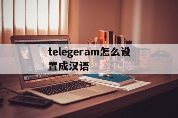 telegeram怎么设置成汉语的简单介绍