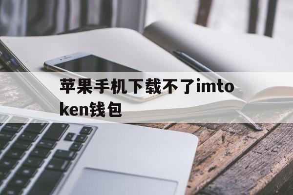 包含苹果手机下载不了imtoken钱包的词条