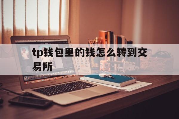 tp钱包里的钱怎么转到交易所、tp钱包里的usdt怎么转出来