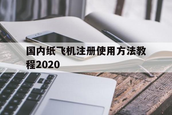 国内纸飞机注册使用方法教程2020的简单介绍