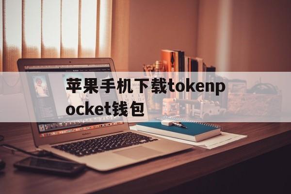 苹果手机下载tokenpocket钱包的简单介绍