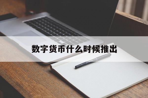 数字货币什么时候推出、数字货币什么时候推出的