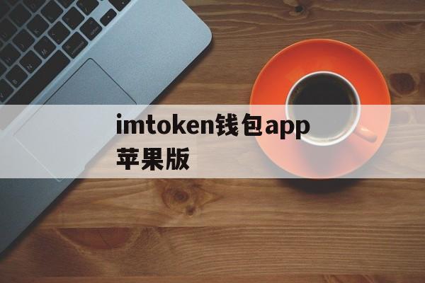 imtoken钱包app苹果版、imtoken钱包苹果版下载链接