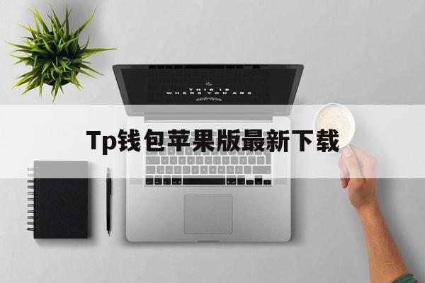 Tp钱包苹果版最新下载、苹果手机tp钱包官网下载