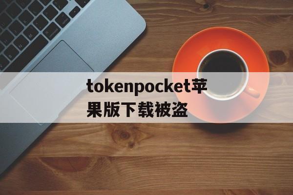 tokenpocket苹果版下载被盗、tokenpocket钱包下载165