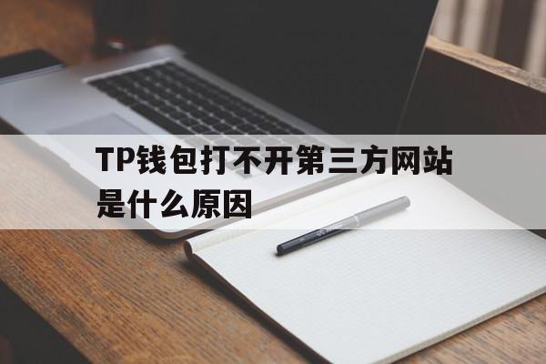 关于TP钱包打不开第三方网站是什么原因的信息