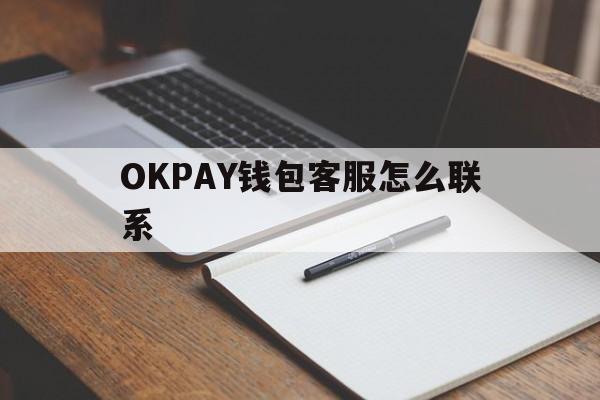 包含OKPAY钱包客服怎么联系的词条