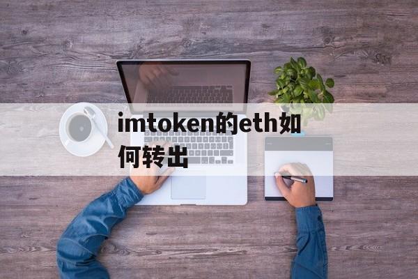 imtoken的eth如何转出、imtoken里的eth怎么提现人民币