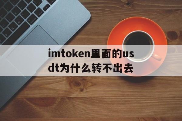 包含imtoken里面的usdt为什么转不出去的词条