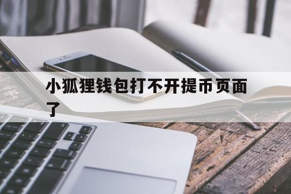 小狐狸钱包打不开提币页面了、小狐狸钱包打不开提币页面了吗