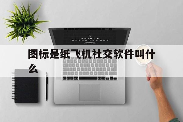 关于图标是纸飞机社交软件叫什么的信息