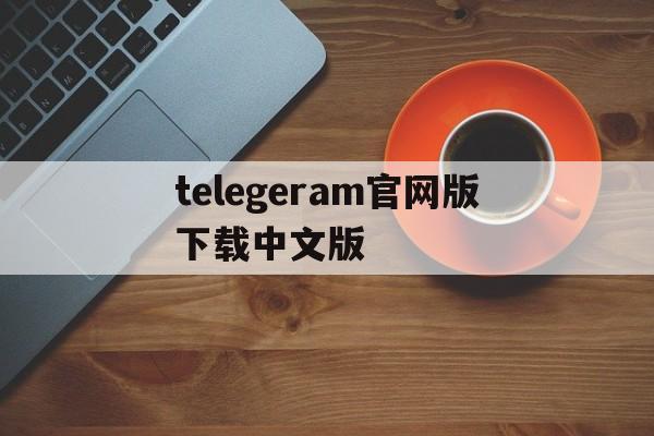 telegeram官网版下载中文版的简单介绍