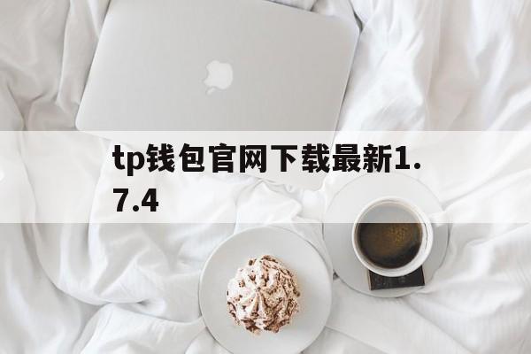 tp钱包官网下载最新1.7.4的简单介绍