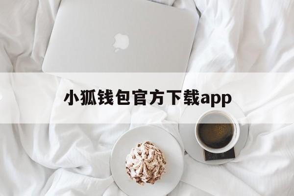 小狐钱包官方下载app、小狐钱包官方下载appiso版本