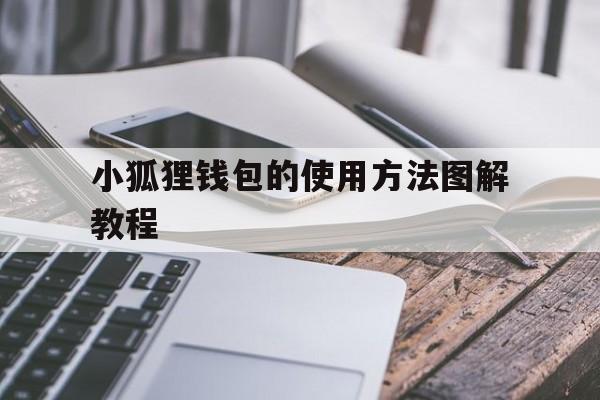 小狐狸钱包的使用方法图解教程、小狐狸钱包的使用方法图解教程视频