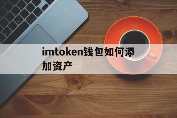 imtoken钱包如何添加资产、imtoken钱包怎么添加heco