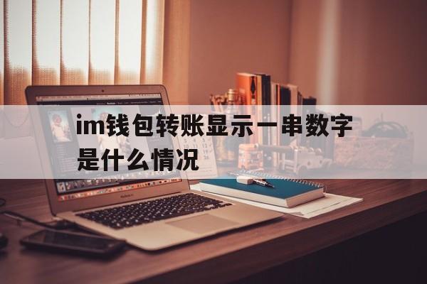 im钱包转账显示一串数字是什么情况、im钱包转账成功,但是交易所未到账?