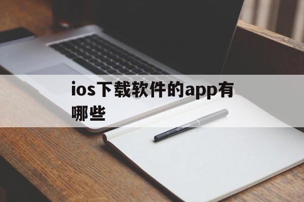 ios下载软件的app有哪些、iphone下载app的软件有哪些