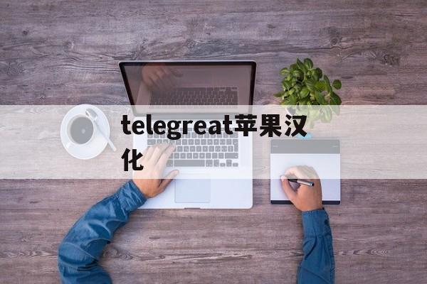 telegreat苹果汉化、telegreat中文版苹果