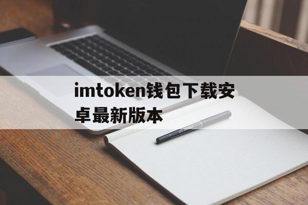 imtoken钱包下载安卓最新版本、imtoken钱包下载安卓最新版本官网