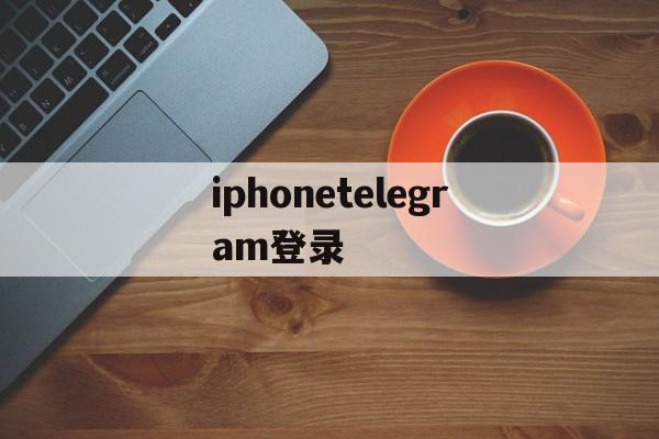 iphonetelegram登录、iphone telegram登录