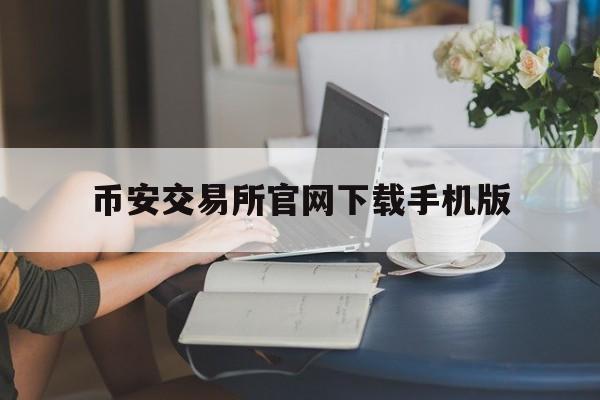 关于币安交易所官网下载手机版的信息