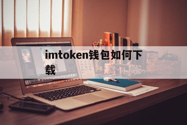 imtoken钱包如何下载、imtoken钱包下载国际版