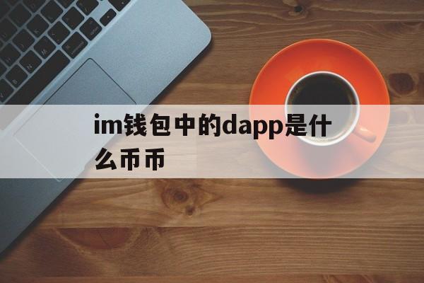 关于im钱包中的dapp是什么币币的信息