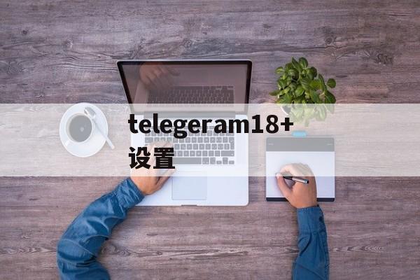 telegeram18+设置、telegram debug设置