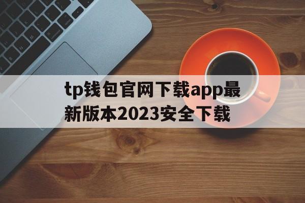 tp钱包官网下载app最新版本2023安全下载的简单介绍