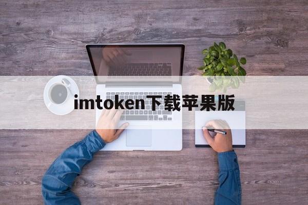 imtoken下载苹果版、imtoken苹果版下载官网