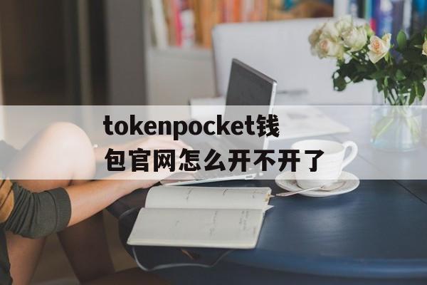 tokenpocket钱包官网怎么开不开了的简单介绍