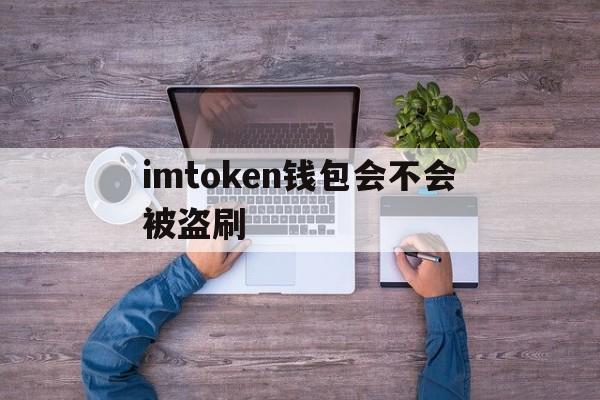 imtoken钱包会不会被盗刷、imtoken钱包里面的钱都能取出来吗