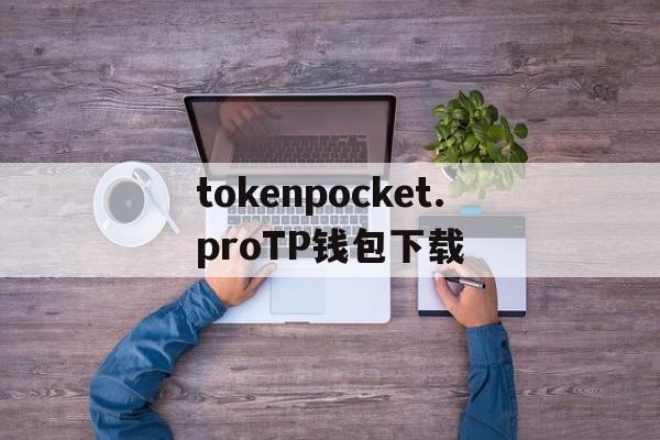 tokenpocket.proTP钱包下载、tokenpocketproTP钱包下载链接