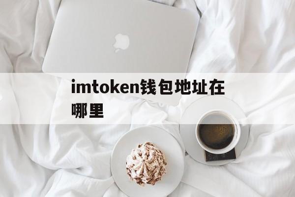 imtoken钱包地址在哪里、imtoken钱包在哪里被登过会查得出来吗