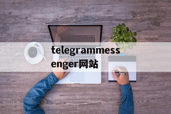 telegrammessenger网站、orgtelegrammessenger