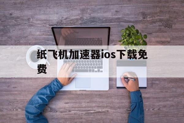 关于纸飞机加速器ios下载免费的信息