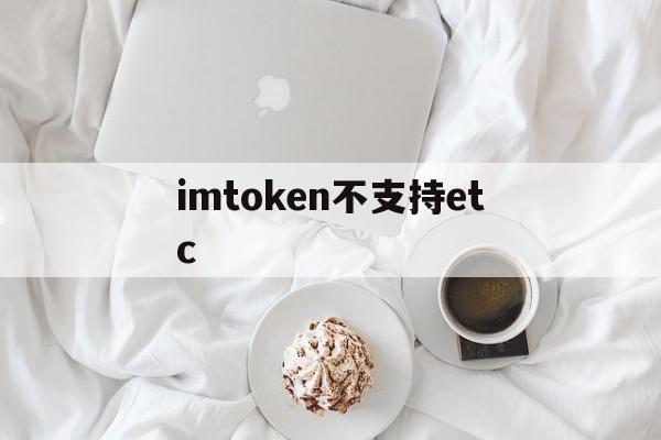 imtoken不支持etc、imtoken不支持的币怎么转出