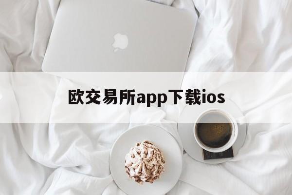 欧交易所app下载ios的简单介绍