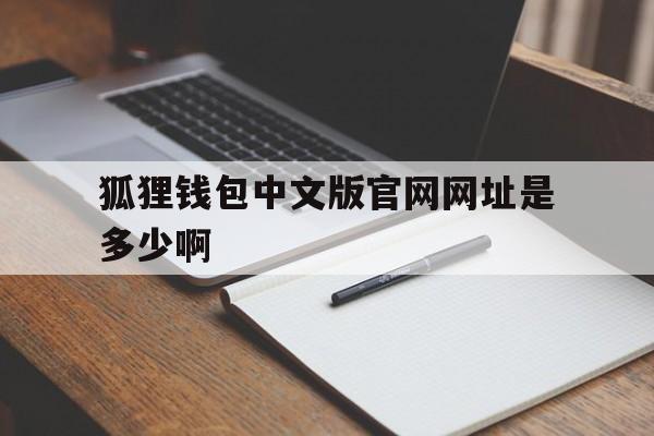 狐狸钱包中文版官网网址是多少啊、狐狸钱包中文版官网网址是多少啊安全吗