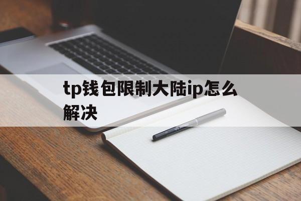 包含tp钱包限制大陆ip怎么解决的词条