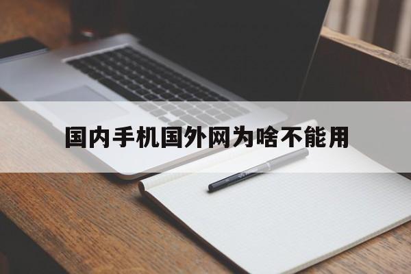 国内手机国外网为啥不能用、国外手机为什么在中国用不了