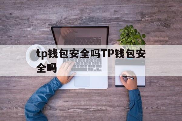 tp钱包安全吗TP钱包安全吗、tp钱包下载了为什么不需要认证